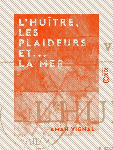 L'Huître, les Plaideurs et... la Mer - Études poétiques d'anatomie politique et sociale comparée - Aman Vignal - Collection XIX