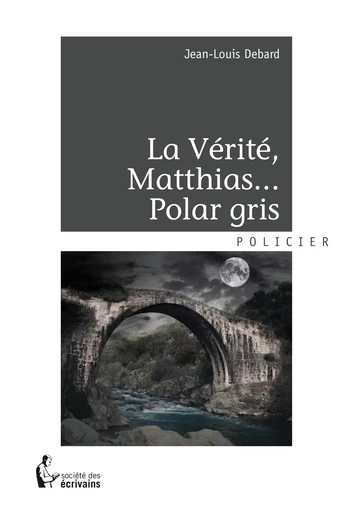 La Vérité, Matthias...Polar gris - Jean-Louis Debard - Société des écrivains