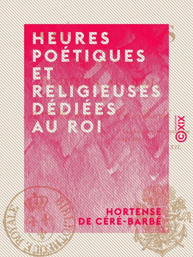 Heures poétiques et religieuses dédiées au Roi - Hortense de Céré-Barbé - Collection XIX