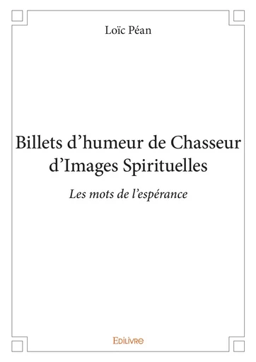 Billets d'humeur de chasseur d'images spirituelles - Loïc Péan - Editions Edilivre