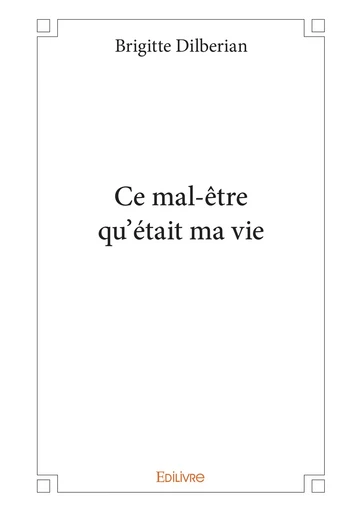 Ce mal-être qu'était ma vie - Brigitte Dilberian - Editions Edilivre