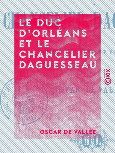 Le Duc d'Orléans et le Chancelier Daguesseau - Études morales et politiques - Oscar de Vallée - Collection XIX