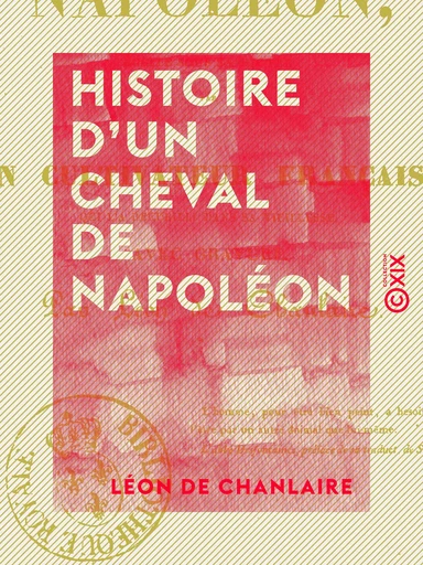 Histoire d'un cheval de Napoléon - Écrite sous sa dictée par un cultivateur français, qui l'a recueilli dans sa vieillesse - Léon de Chanlaire - Collection XIX