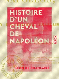 Histoire d'un cheval de Napoléon - Écrite sous sa dictée par un cultivateur français, qui l'a recueilli dans sa vieillesse