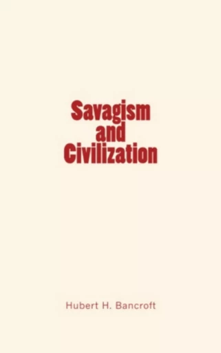 Savagism and Civilization - Hubert Howe Bancroft - Editions Le Mono