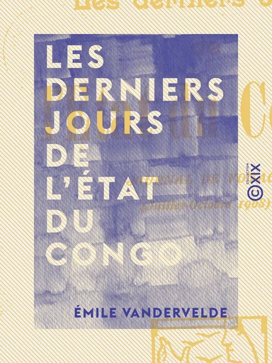 Les Derniers jours de l'État du Congo - Journal de voyage (juillet-octobre 1908) - Émile Vandervelde - Collection XIX