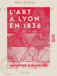 L'Art à Lyon en 1836 - Revue critique de la première exposition de la Société des amis des arts