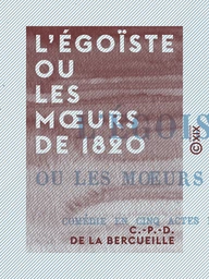 L'Égoïste ou les Mœurs de 1820 - Comédie en cinq actes et en vers