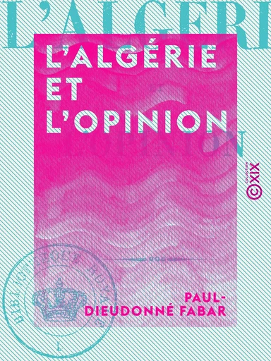 L'Algérie et l'Opinion - Paul-Dieudonné Fabar - Collection XIX