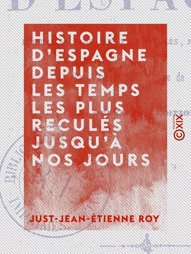 Histoire d'Espagne depuis les temps les plus reculés jusqu'à nos jours - Just-Jean-Etienne Roy - Collection XIX