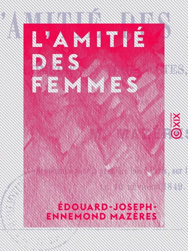 L'Amitié des femmes - Comédie en trois actes, en prose - Édouard-Joseph-Ennemond Mazères - Collection XIX