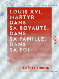 Louis XVI, martyr dans sa royauté, dans sa famille, dans sa foi - Éloge funèbre