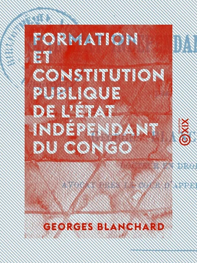 Formation et constitution publique de l'État indépendant du Congo - Georges Blanchard - Collection XIX