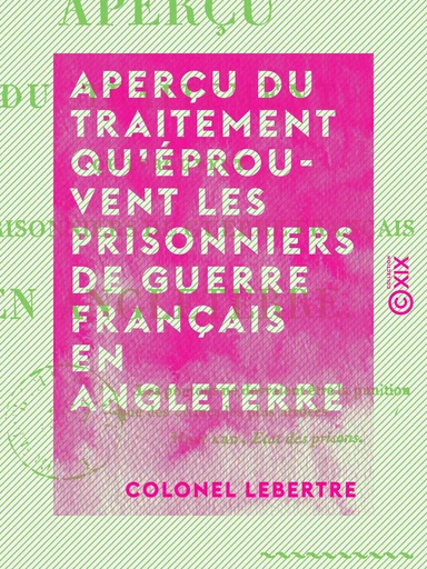 Aperçu du traitement qu'éprouvent les prisonniers de guerre français en Angleterre - Colonel Lebertre - Collection XIX