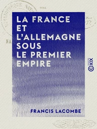 La France et l'Allemagne sous le Premier Empire - Napoléon et le baron de Stein