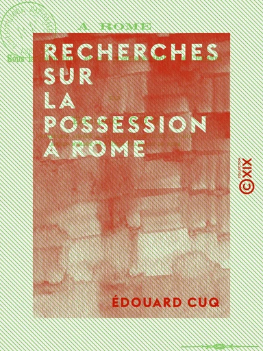 Recherches sur la possession à Rome - Sous la République et aux premiers siècles de l'Empire - Édouard Cuq - Collection XIX