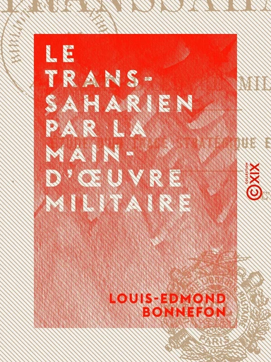 Le Transsaharien par la main-d'œuvre militaire - Étude d'un tracé stratégique et commercial - Louis-Edmond Bonnefon - Collection XIX