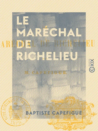 Le Maréchal de Richelieu - Baptiste Capefigue - Collection XIX