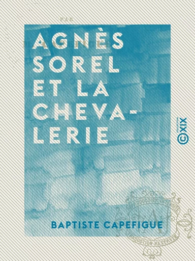 Agnès Sorel et la chevalerie - Baptiste Capefigue - Collection XIX