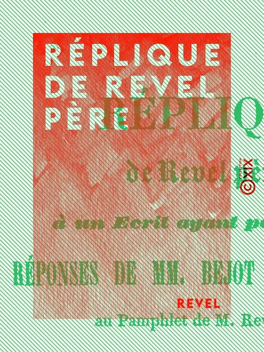 Réplique de Revel père - À un écrit ayant pour titre : Réponses de MM. Bejot et Béchenec, au pamphlet de M. Revel père -  Revel - Collection XIX