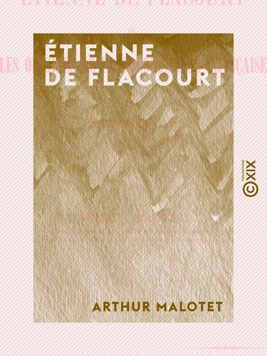 Étienne de Flacourt - Ou les Origines de la colonisation française à Madagascar, 1648-1661 - Arthur Malotet - Collection XIX