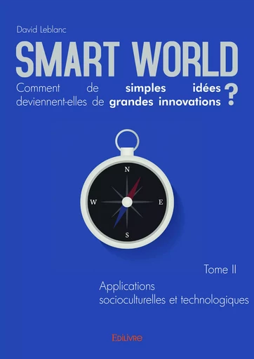 Smart World Comment de simples idées deviennent-elles de grandes innovations ? Tome II - David Leblanc - Editions Edilivre