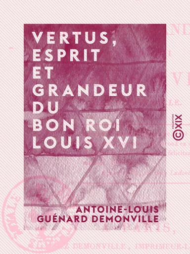 Vertus, esprit et grandeur du bon roi Louis XVI - Antoine-Louis Guénard Demonville - Collection XIX