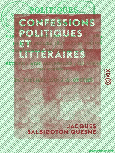 Confessions politiques et littéraires - Dans les séances des lundis 5, 12, 19 et 26 février 1818 de la société secrète de la rue Bergère à Paris - Jacques Salbigoton Quesné - Collection XIX