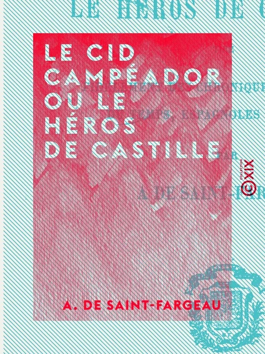 Le Cid Campéador ou le Héros de Castille - Tiré fidèlement des chroniques et histoires du temps, espagnoles et arabes - A. de Saint-Fargeau - Collection XIX