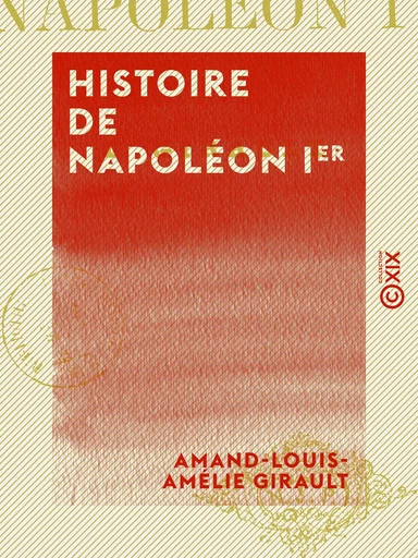 Histoire de Napoléon Ier - Amand-Louis-Amélie Girault - Collection XIX