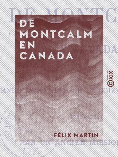 De Montcalm en Canada - Ou les Dernières Années de la colonie française (1756-1760) - Félix Martin - Collection XIX