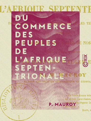 Du commerce des peuples de l'Afrique septentrionale - Dans l'Antiquité, le Moyen Âge et les temps modernes, comparé au commerce des Arabes de nos jours - P. Mauroy - Collection XIX