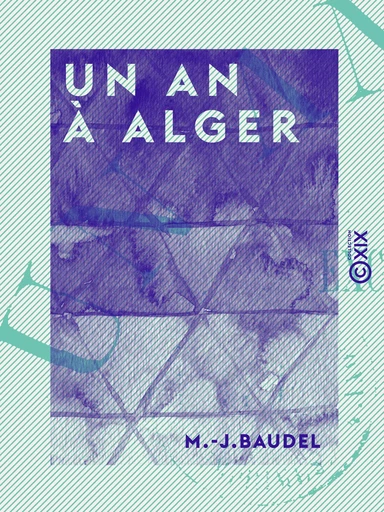 Un an à Alger - Excursions et souvenirs - M.-J. Baudel - Collection XIX