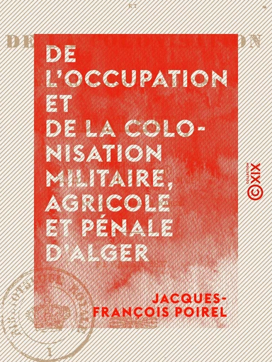 De l'occupation et de la colonisation militaire, agricole et pénale d'Alger - Jacques-François Poirel - Collection XIX