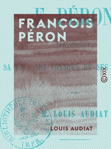 François Péron - Sa vie, ses voyages et ses ouvrages - Louis Audiat - Collection XIX