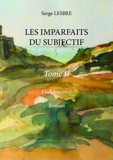 LES IMPARFAITS DU SUBJECTIF - tome II -  L’ADOLESCENCE, - Serge Lesbre - Editions Edilivre