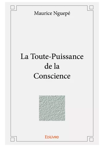 La Toute-Puissance de la Conscience - Maurice Nguepé - Editions Edilivre