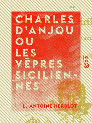 Charles d'Anjou ou les Vêpres siciliennes - Tragédie en cinq actes - L.-Antoine Herblot - Collection XIX