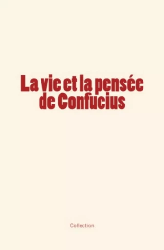 La vie et la pensée de Confucius - Collection Collection - Editions Le Mono