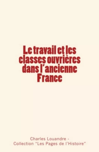 Le travail et les classes ouvrières dans l'ancienne France - Charles Louandre, Collection "Les Pages de l'Histoire" - Editions Le Mono