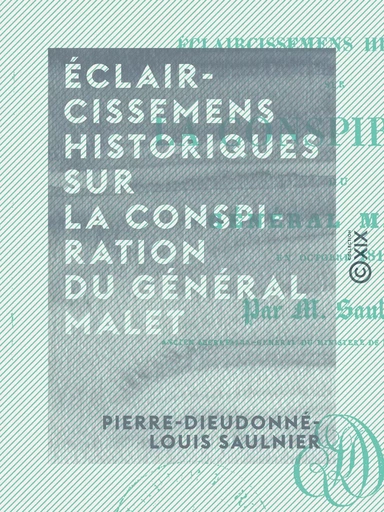 Éclaircissemens historiques sur la conspiration du général Malet - En octobre 1812 - Pierre-Dieudonné-Louis Saulnier - Collection XIX