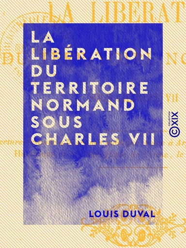 La Libération du territoire normand sous Charles VII - Louis Duval - Collection XIX