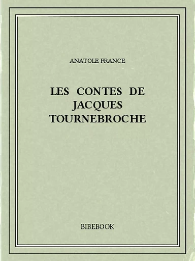 Les contes de Jacques Tournebroche - Anatole France - Bibebook