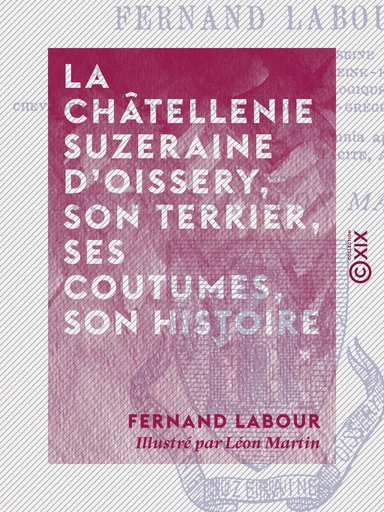 La Châtellenie suzeraine d'Oissery, son terrier, ses coutumes, son histoire - Fernand Labour - Collection XIX