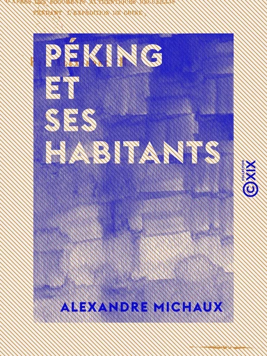 Péking et ses habitants - Mœurs, coutumes, religion et arts des chinois - Alexandre Michaux - Collection XIX