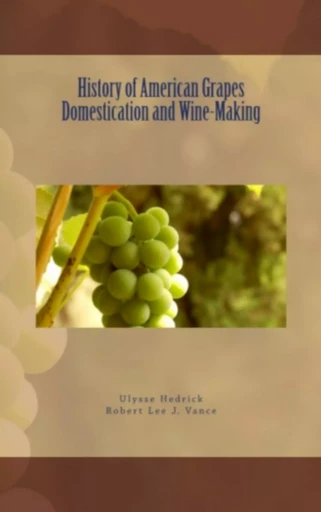 History of American Grapes Domestication and Wine-Making - Ulysse P. Hedrick, Robert Lee J. Vance, . Collection - Editions Le Mono