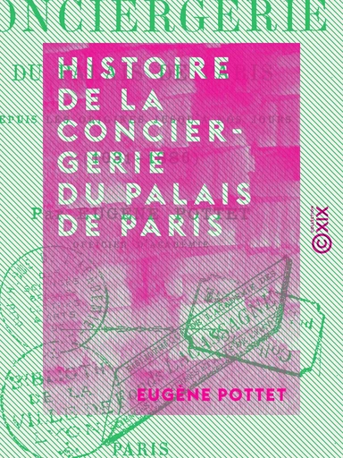 Histoire de la Conciergerie du Palais de Paris - Depuis les origines jusqu'à nos jours (1031-1886) - Eugène Pottet - Collection XIX