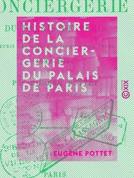 Histoire de la Conciergerie du Palais de Paris - Depuis les origines jusqu'à nos jours (1031-1886)