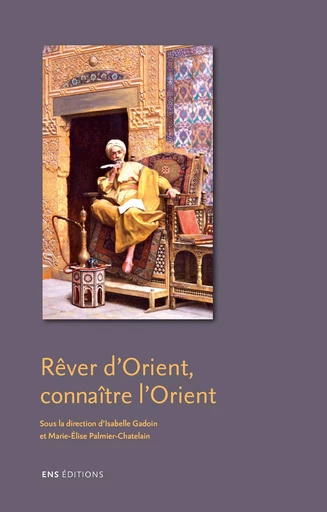 Rêver d’Orient, connaître l’Orient -  - ENS Éditions