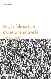 Fès, la fabrication d’une ville nouvelle (1912-1956)